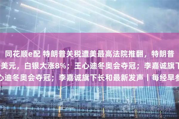 同花顺e配 特朗普关税遭美最高法院推翻，特朗普：可耻；黄金站上5100美元，白银大涨8%；王心迪冬奥会夺冠；李嘉诚旗下长和最新发声丨每经早参