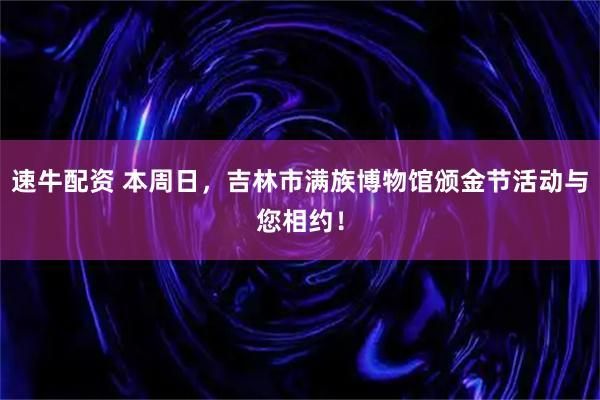 速牛配资 本周日，吉林市满族博物馆颁金节活动与您相约！