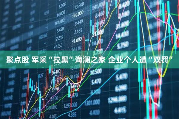 聚点股 军采“拉黑”海澜之家 企业个人遭“双罚”